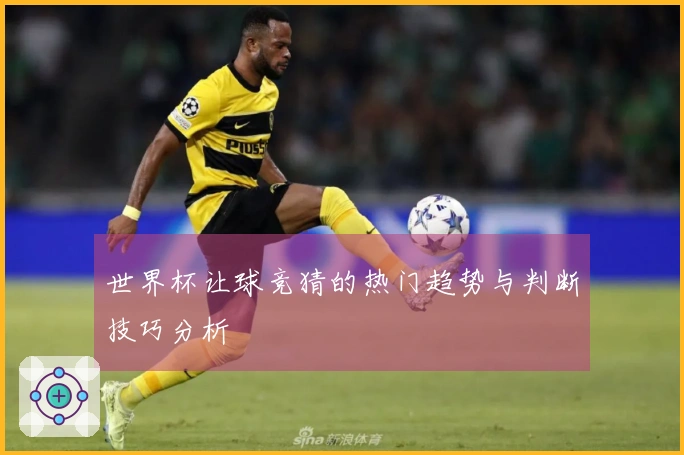 世界杯让球竞猜的热门趋势与判断技巧分析