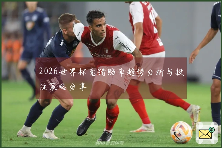 2026世界杯竞猜赔率趋势分析与投注策略分享