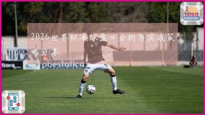 2026世界杯滚球盘口分析与实战策略分享