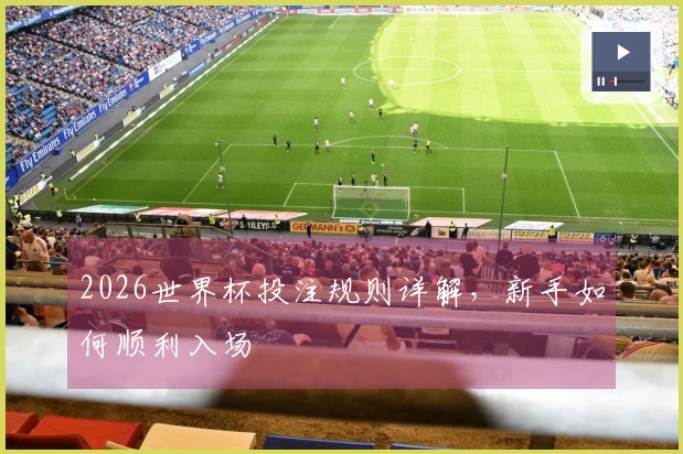 2026世界杯投注规则详解，新手如何顺利入场