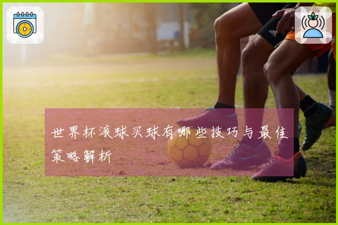 世界杯滚球买球有哪些技巧与最佳策略解析