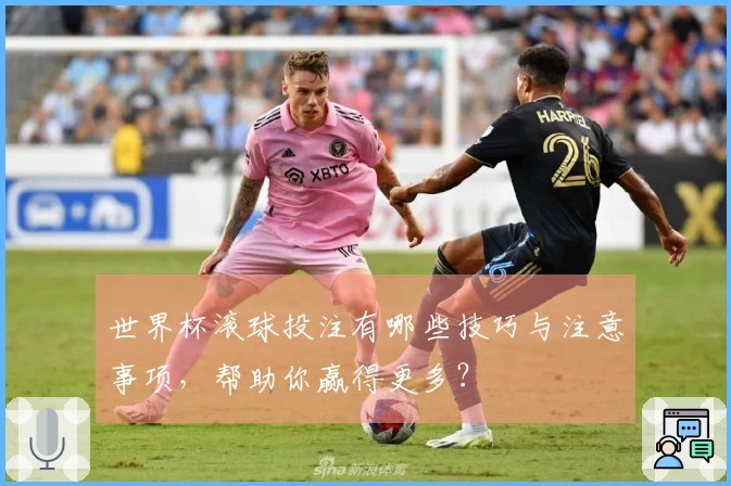 世界杯滚球投注有哪些技巧与注意事项，帮助你赢得更多？