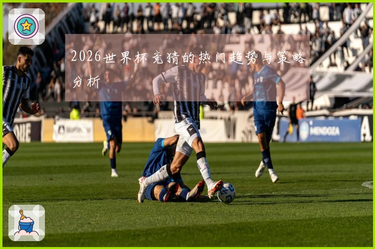 2026世界杯竞猜的热门趋势与策略分析