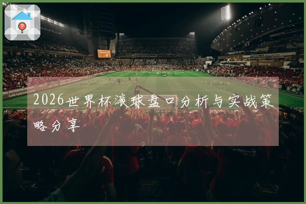 2026世界杯滚球盘口分析与实战策略分享