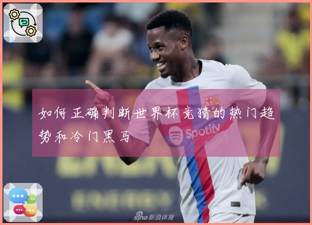如何正确判断世界杯竞猜的热门趋势和冷门黑马